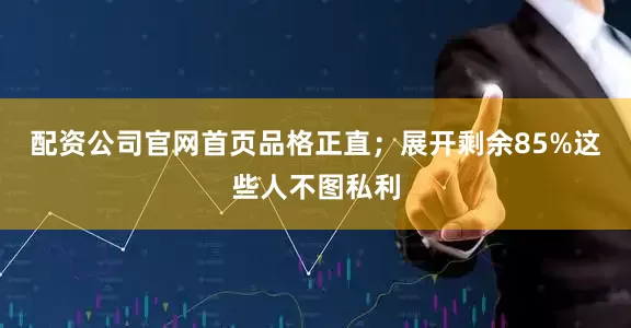 配资公司官网首页品格正直；展开剩余85%这些人不图私利