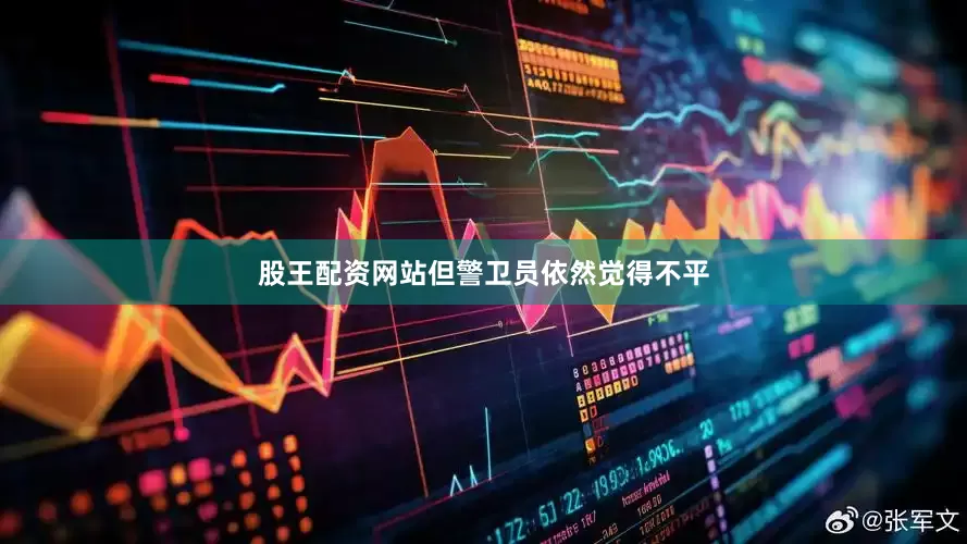 股王配资网站但警卫员依然觉得不平