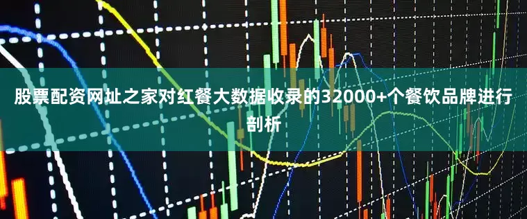 股票配资网址之家对红餐大数据收录的32000+个餐饮品牌进行剖析