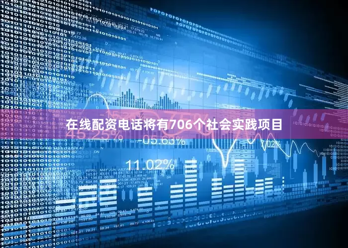 在线配资电话将有706个社会实践项目