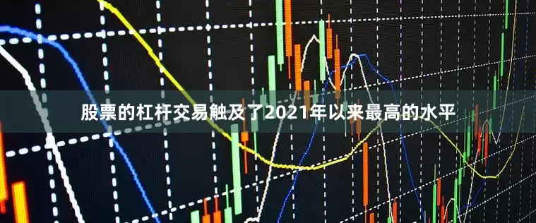 股票的杠杆交易触及了2021年以来最高的水平