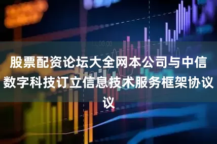 股票配资论坛大全网本公司与中信数字科技订立信息技术服务框架协议