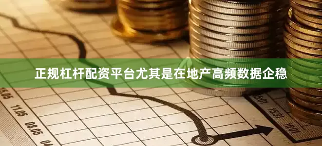 正规杠杆配资平台尤其是在地产高频数据企稳