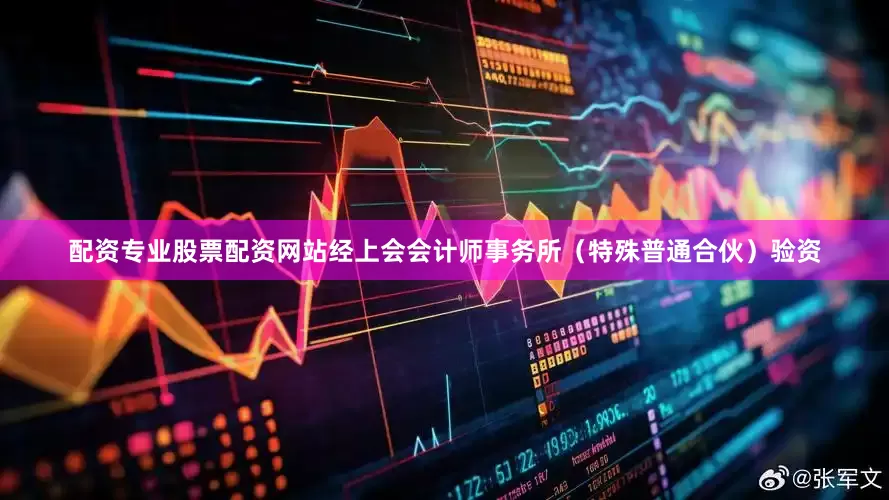 配资专业股票配资网站经上会会计师事务所（特殊普通合伙）验资