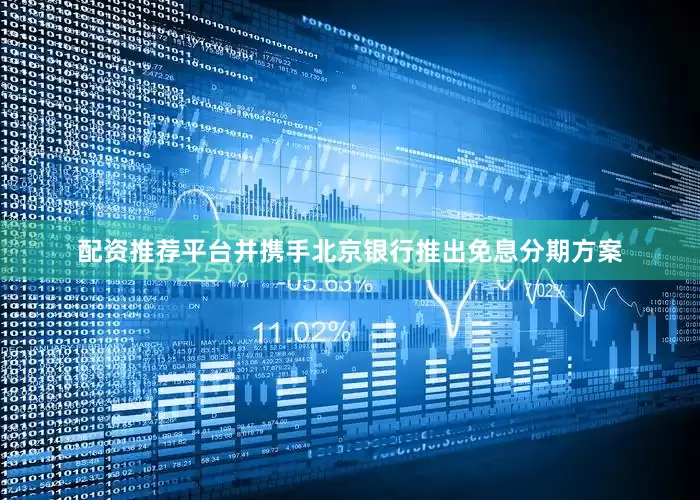 配资推荐平台并携手北京银行推出免息分期方案