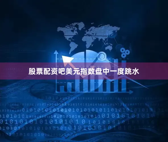 股票配资吧美元指数盘中一度跳水
