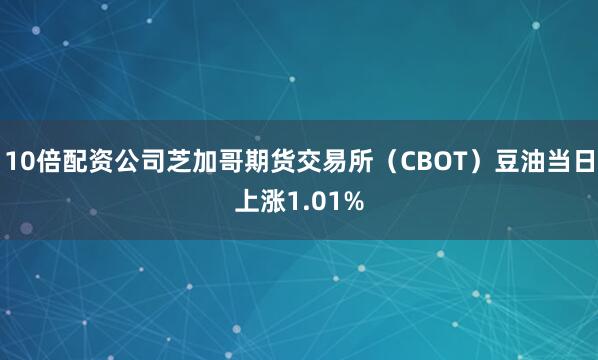 10倍配资公司芝加哥期货交易所（CBOT）豆油当日上涨1.01%
