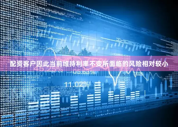 配资客户因此当前维持利率不变所面临的风险相对较小