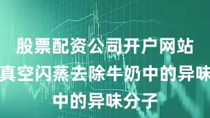 股票配资公司开户网站通过真空闪蒸去除牛奶中的异味分子