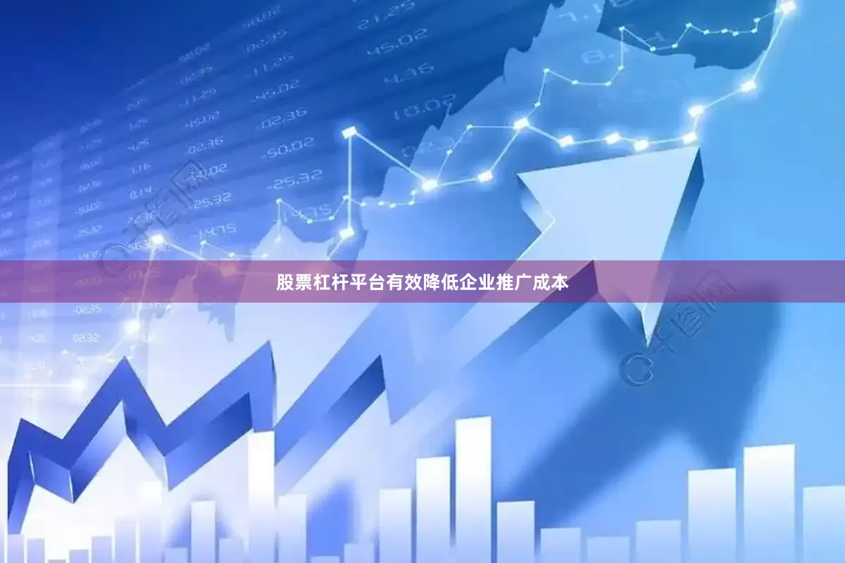 股票杠杆平台有效降低企业推广成本