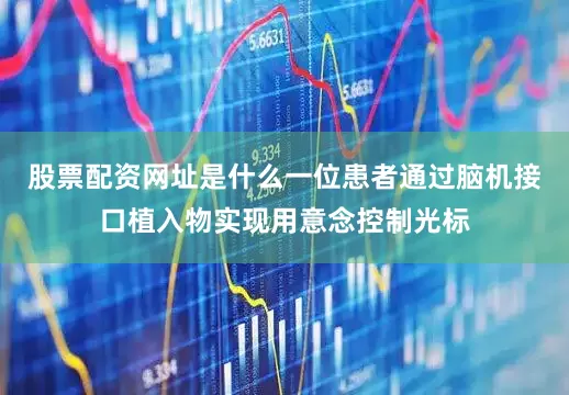 股票配资网址是什么一位患者通过脑机接口植入物实现用意念控制光标