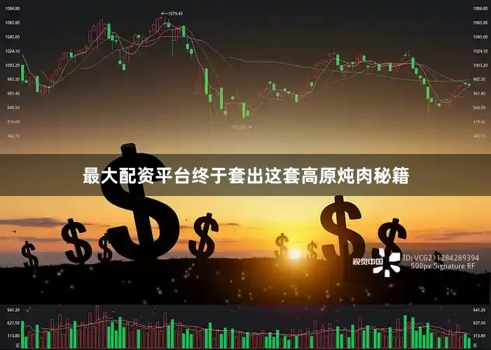 最大配资平台终于套出这套高原炖肉秘籍