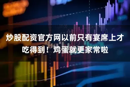 炒股配资官方网以前只有宴席上才吃得到！鸡蛋就更家常啦