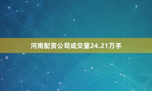 河南配资公司成交量24.21万手