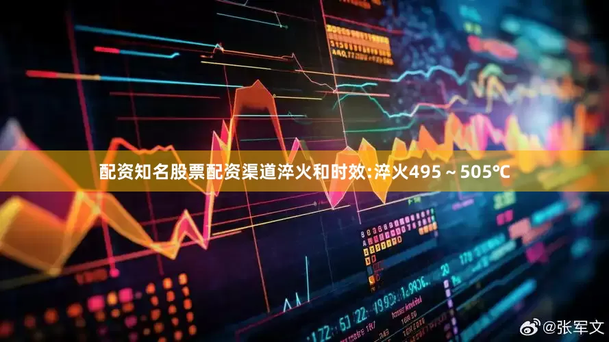 配资知名股票配资渠道淬火和时效:淬火495～505℃