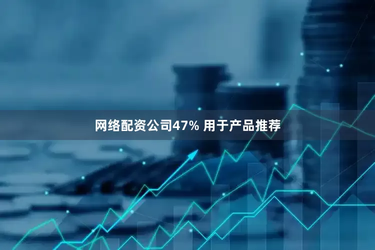 网络配资公司47% 用于产品推荐