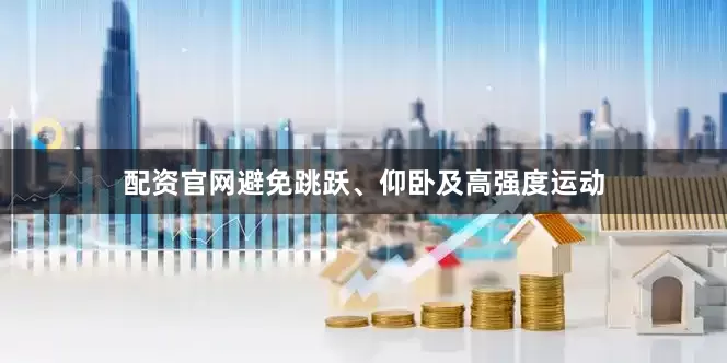 配资官网避免跳跃、仰卧及高强度运动