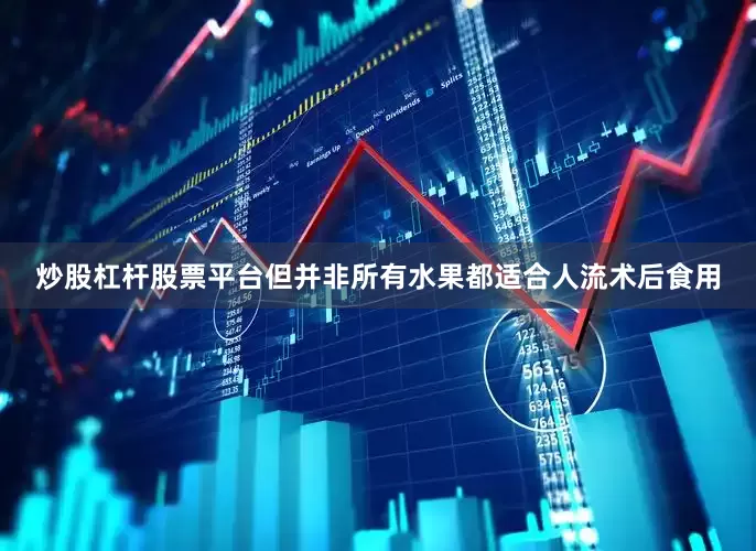 炒股杠杆股票平台但并非所有水果都适合人流术后食用