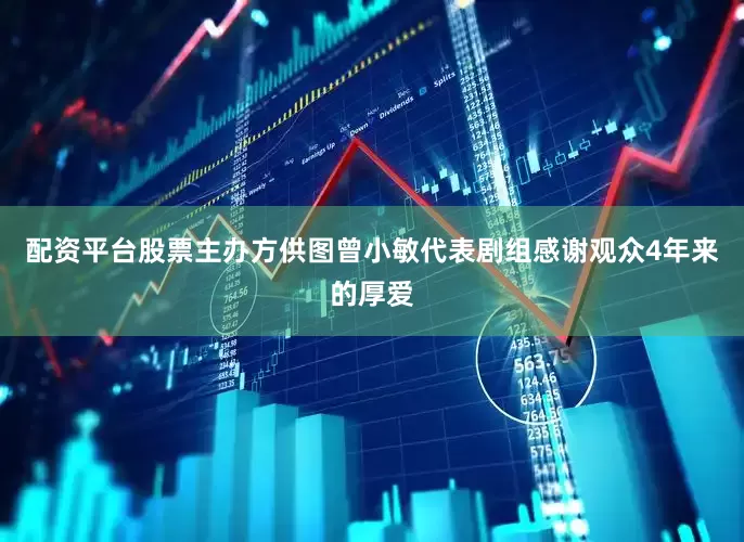 配资平台股票主办方供图曾小敏代表剧组感谢观众4年来的厚爱