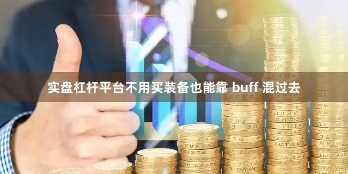 实盘杠杆平台不用买装备也能靠 buff 混过去
