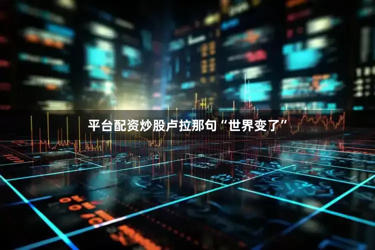 平台配资炒股卢拉那句“世界变了”
