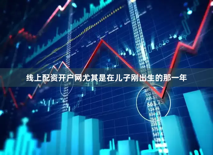 线上配资开户网尤其是在儿子刚出生的那一年