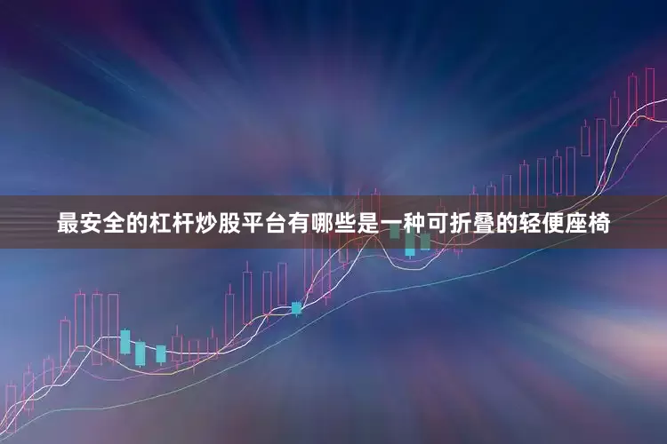 最安全的杠杆炒股平台有哪些是一种可折叠的轻便座椅