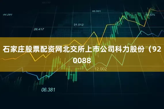 石家庄股票配资网北交所上市公司科力股份（920088