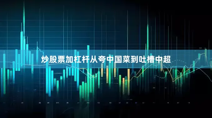 炒股票加杠杆从夸中国菜到吐槽中超