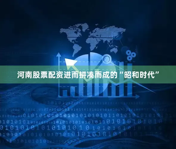 河南股票配资进而拼凑而成的“昭和时代”