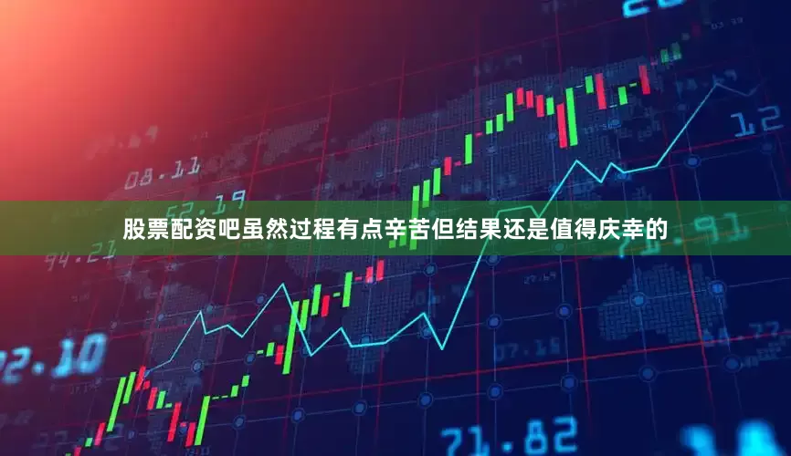 股票配资吧虽然过程有点辛苦但结果还是值得庆幸的