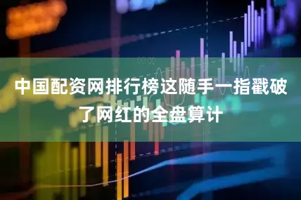 中国配资网排行榜这随手一指戳破了网红的全盘算计