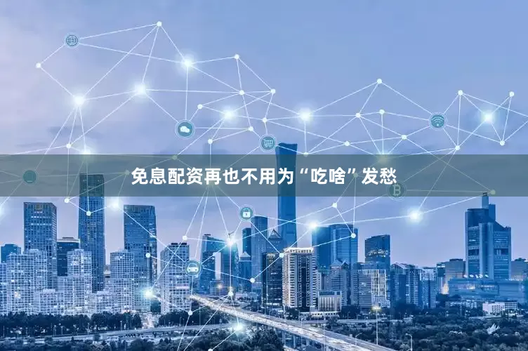 免息配资再也不用为“吃啥”发愁