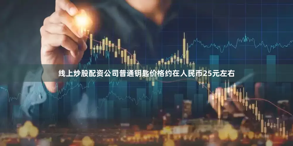 线上炒股配资公司普通钥匙价格约在人民币25元左右