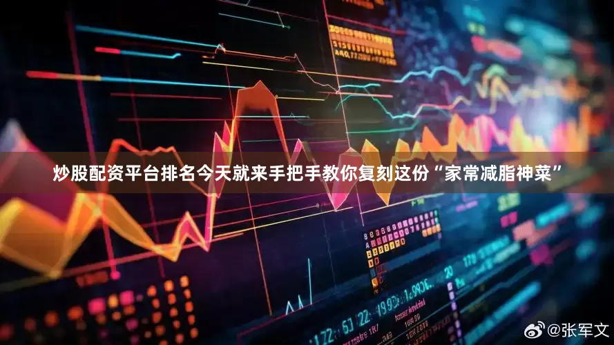 炒股配资平台排名今天就来手把手教你复刻这份“家常减脂神菜”