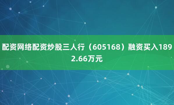 配资网络配资炒股三人行（605168）融资买入1892.66万元