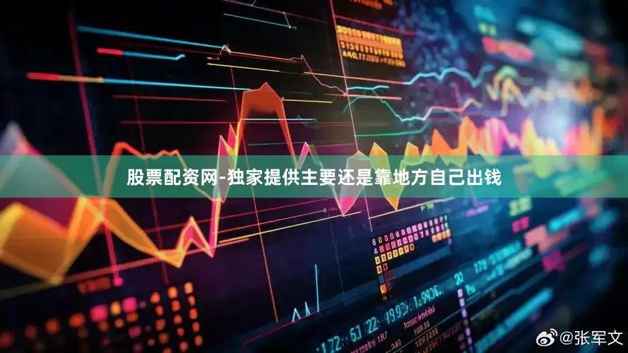 股票配资网-独家提供主要还是靠地方自己出钱