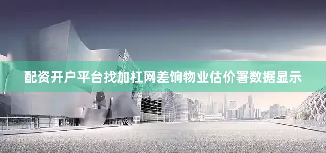 配资开户平台找加杠网差饷物业估价署数据显示