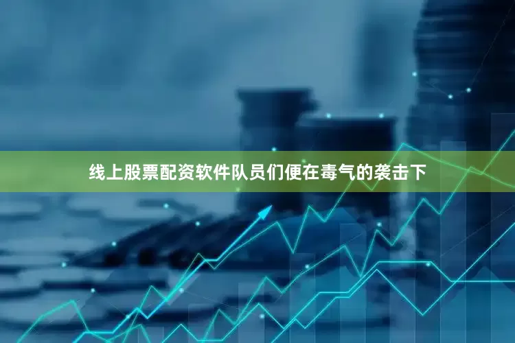 线上股票配资软件队员们便在毒气的袭击下