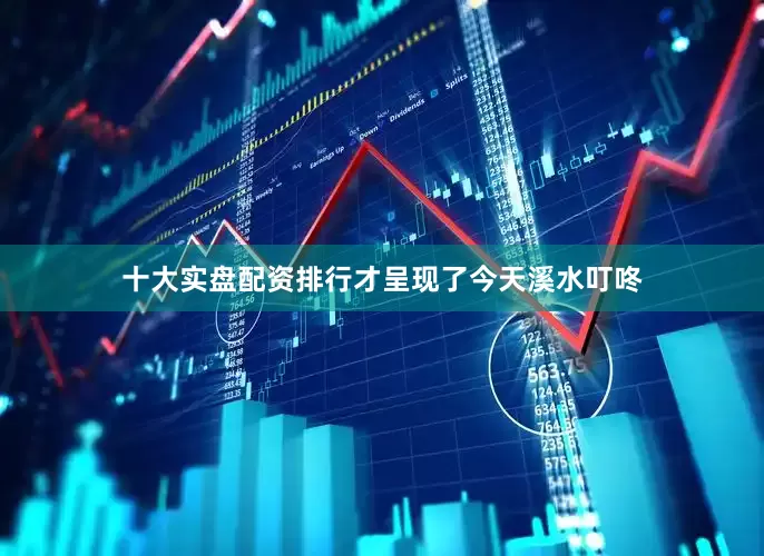 十大实盘配资排行才呈现了今天溪水叮咚