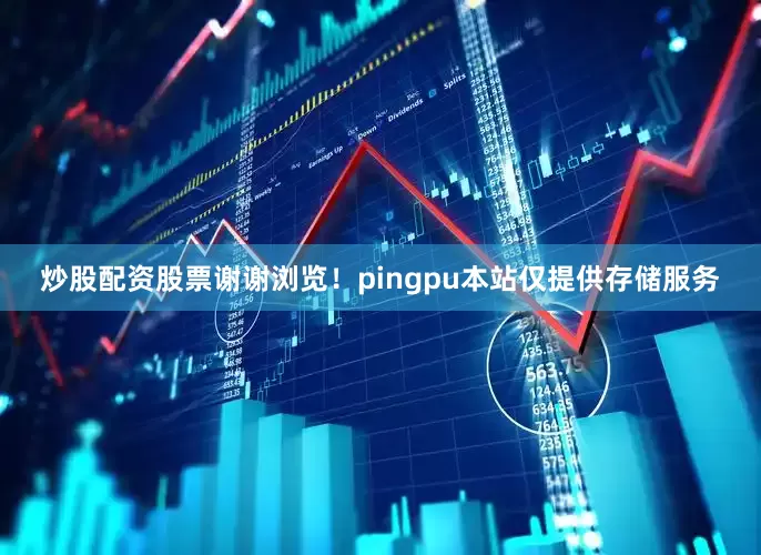 炒股配资股票谢谢浏览！pingpu本站仅提供存储服务