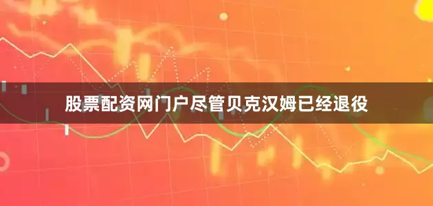 股票配资网门户尽管贝克汉姆已经退役
