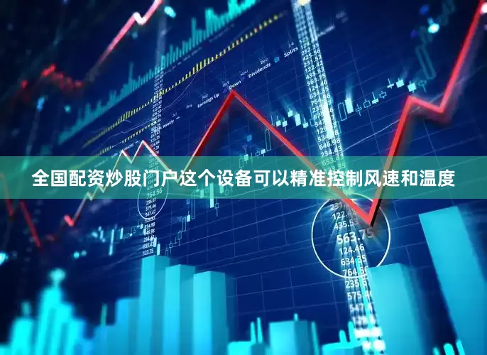 全国配资炒股门户这个设备可以精准控制风速和温度