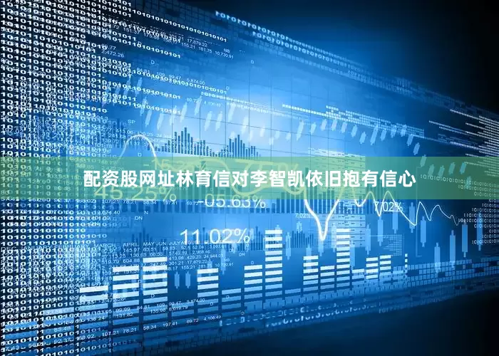 配资股网址林育信对李智凯依旧抱有信心