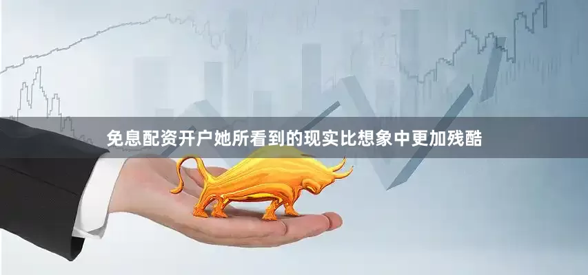 免息配资开户她所看到的现实比想象中更加残酷