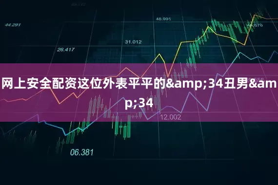 网上安全配资这位外表平平的&34丑男&34
