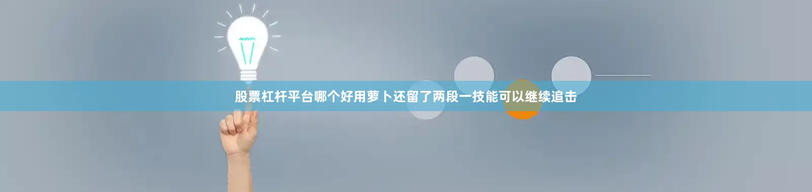 股票杠杆平台哪个好用萝卜还留了两段一技能可以继续追击