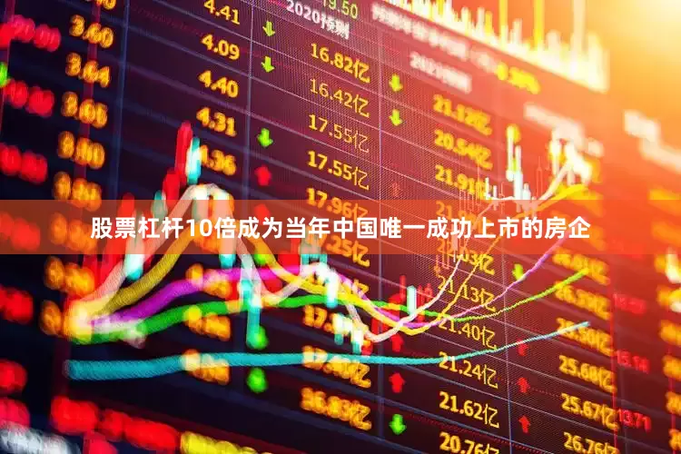 股票杠杆10倍成为当年中国唯一成功上市的房企
