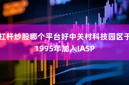杠杆炒股哪个平台好中关村科技园区于1995年加入IASP