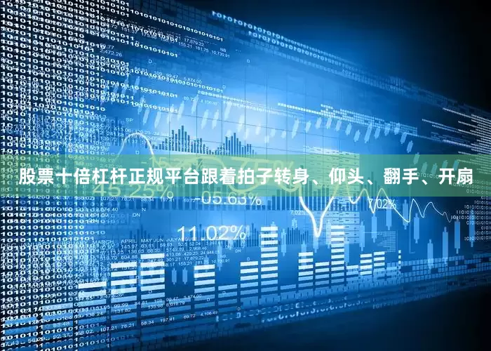 股票十倍杠杆正规平台跟着拍子转身、仰头、翻手、开扇